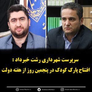 سرپرست شهرداری رشت خبرداد: افتتاح پارک کودک در پنجمین روز ازهفته دولت