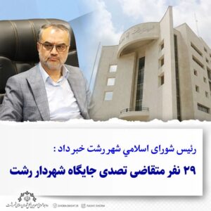 رئیس شورای  اسلامی شهر رشت خبر داد: ۲۹نفر متقاضی تصدی جایگاه شهرداری رشت